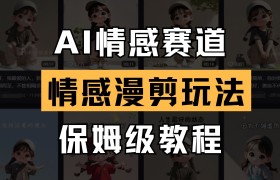 AI情感赛道 情感漫剪玩法 保姆级教程 操作简单 一鱼多吃
