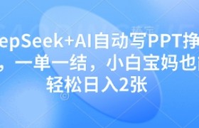 DeepSeek+AI自动写PPT挣稿费，一单一结，小白宝妈也能轻松日入2张