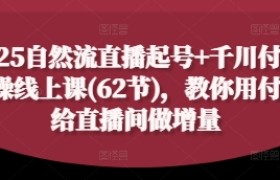 2025自然流直播起号+千川付费实操线上课(62节)，教你用付费给直播间做增量