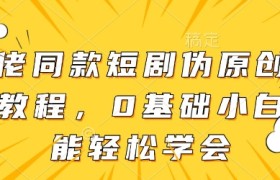 大佬同款短剧伪原创搬运方法，0基础小白也能轻松学会