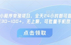 微信小程序变现项目，全天24小时都可做，单机30-100+，无上限，可批量手机放大