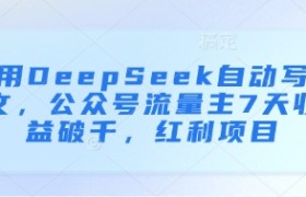 用DeepSeek自动写文，公众号流量主7天收益破千，红利项目