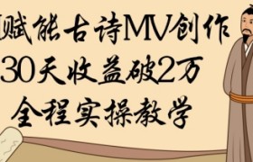 AI赋能古诗MV创作：30天收益破1W，全程实操教学
