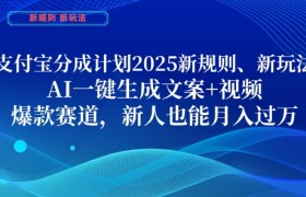 支付宝分成计划，2025新规则新玩法AI一键生成文案+视频，爆款赛道，新人也能月入过1W【揭秘】
