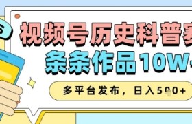视频号历史科普赛道，条条作品10W+，多平台发布，助你变现收益翻倍