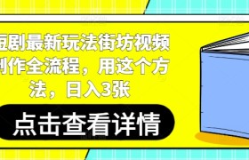 短剧最新玩法街坊视频制作全流程，用这个方法，日入3张