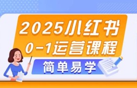 2025小红书0-1运营课程，选品、素材、笔记制作与发布技巧