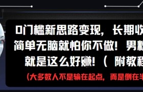 0门槛新思路变现，长期收益，简单无脑就怕你不做，男粉的钱就是这么好挣(附教程)