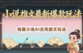 小说推文最新爆款玩法，短篇小说AI古风图文玩法