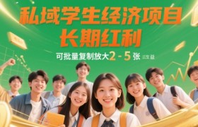 私域学生经济项目，长期红利，可批量复制放大，日收益2-5张