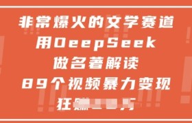 非常爆火的文学赛道，用deepseek做名著解读 ，89个视频暴力变现1w+