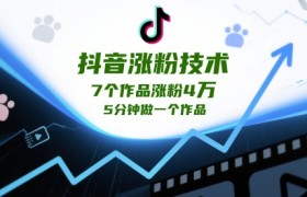 抖音涨粉技术，7个作品涨粉4W，5分钟做一个作品