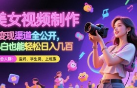 美女视频制作 + 变现渠道全公开，小白也能轻松日入几张【揭秘】
