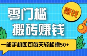 零成本零门槛，无脑搬砖赚钱项目，只需一部手机即可每天轻松撸50+