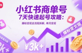 小红书商单号7天快速起号攻略：爆粉变现全流程拆解，单月变现3k+