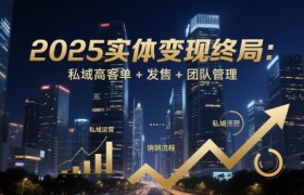 2025实体变现终局：私域高客单+发售+团队管理