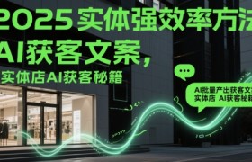 2025实体强效率方法：AI批量产出获客文案，实体店AI获客秘籍