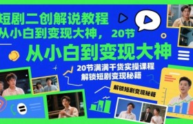 短剧二创解说教程，从小白到变现大神，20节满满干货实操课程，解锁短剧变现秘籍