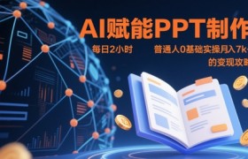 AI赋能PPT制作，每日2小时，普通人0基础实操月入7k+ 的变现攻略