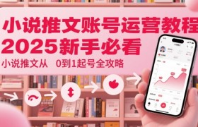 小说推文账号运营起号教程，2025新手必看，小说推文从0到1起号全攻略