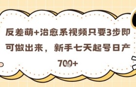 反差萌+治愈系视频只要3步即可做出来，新手七天起号日产7张