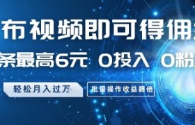 发布视频即可得佣金，一条最高6元，0投入 0粉丝  会发视频就行，月入过W，批量操作收益翻倍【揭秘】