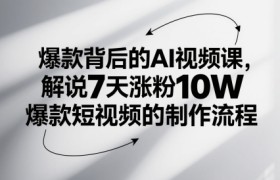 爆款背后的AI视频课，解说7天涨粉10W爆款短视频的制作流程