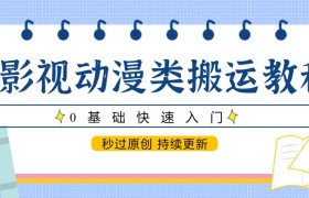 影视动漫类搬运教程，0基础快速入门，秒过原创 持续更新