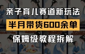 AI亲子育儿赛道新玩法，新号半个月带货600多单，保姆级教程拆解