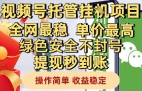 视频号托管挂G项目全网最稳，单价最高，绿色安全不封号提现秒到账，操作简单，收益稳定【揭秘】