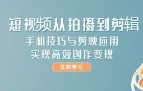 短视频从拍摄到剪辑，手机技巧与剪映应用，实现高效创作变现