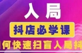 抖音商城运营课程(更新25年5月)，入局抖店必学课， 如何快速扫盲入局抖店