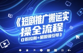 短剧推广搬运实操全流程，0粉拉新+星图强引导