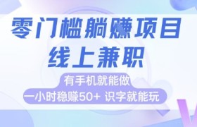 零门槛躺挣项目，线上兼职，有手机就能做 一小时稳挣50+，识字就能玩【揭秘】