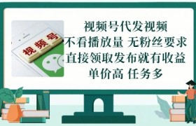 视频号代发视频，无需做视频，无需写文案，不看播放量，无粉丝要求，直接领取发布就有收益【揭秘】