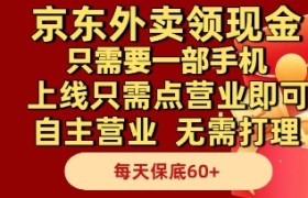 京东外卖领现金，只需要1部手机，上线只需点营业即可自主营业，无需打理，每天保底60+【揭秘】