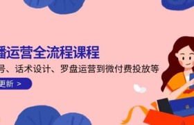 直播运营全流程课程-5月更新：从起号、话术设计、罗盘运营到微付费投放等