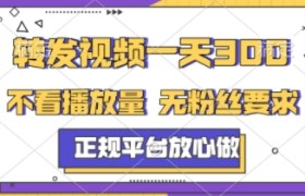 转发视频一天3张+，正规平台放心做，不看播放量，不看粉丝量，一个任务几分钟完成【揭秘】