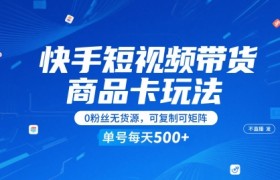 快手短视频带货商品卡玩法，不直播不发视频，0粉丝无货源，可复制可矩阵，单号每天1-5张