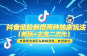 抖音涨粉新增两种独家玩法(新颖+主流二次元)，全网最完整的抖音起号课，亲测有效