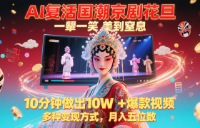 AI复活国潮京剧花旦，一颦一笑美到窒息，10分钟做出10W+爆款视频，多种变现方式
