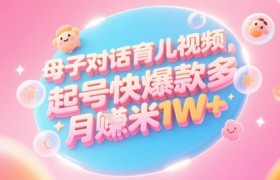 AI生成母子对话育儿类视频，起号快爆款多，小白宝妈轻松学，多渠道变现，月入1W+