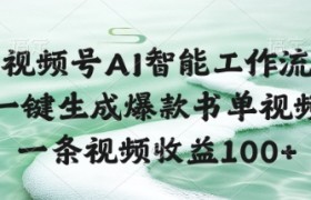 视频号AI智能工作流，一键生成爆款书单视频，一条视频收益100+【揭秘】