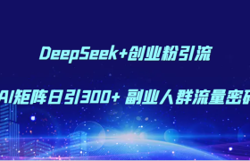 DeepSeek+创业粉引流 AI矩阵日引300+ 副业人群流量密码