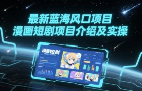 最新蓝海风口项目，漫画短剧项目介绍及实操