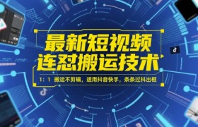 最新短视频连怼搬运技术 1：1搬运不剪辑，适用抖音快手，条条过抖出框