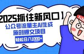 【2025抓住新风口】公众号流量主AI生成原创爆文项目，新手小白轻松日入1k+