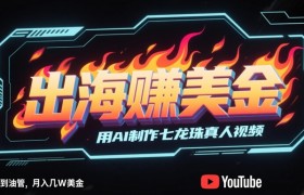 出海挣美金，用AI制作七龙珠真人视频，发布到油管，条条爆火，月入几W美刀
