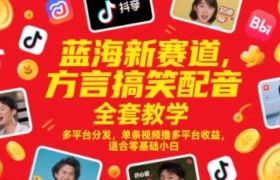 蓝海新赛道，方言搞笑配音全套教学，多平台分发，单条视频撸多平台收益，适合零基础小白