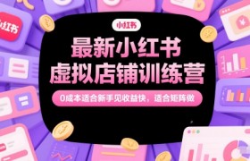 最新小红书虚拟店铺训练营，0成本适合新手见收益快，适合矩阵做